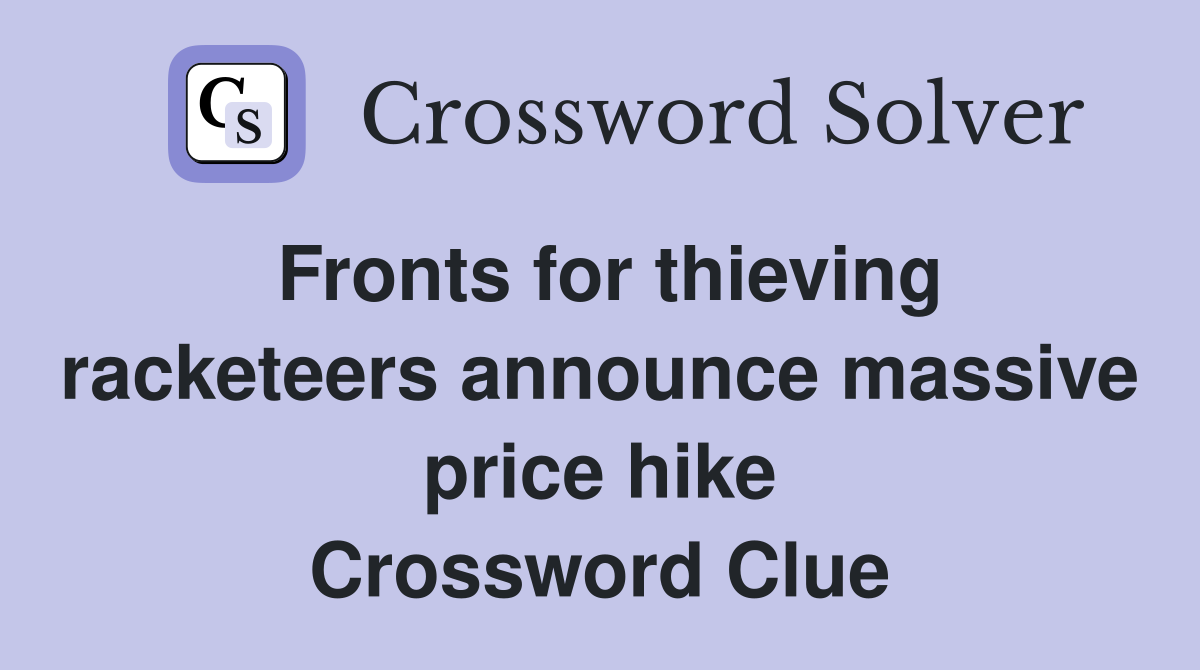 Fronts for thieving racketeers announce massive price hike Crossword Clue
