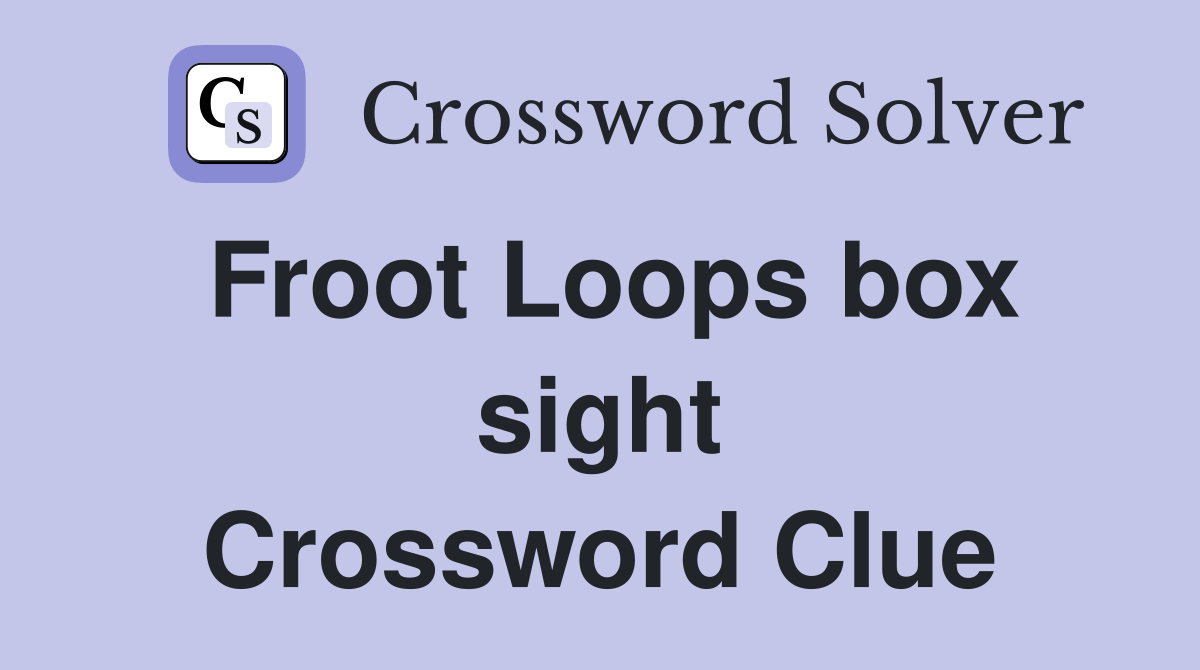 Froot Loops box sight Crossword Clue