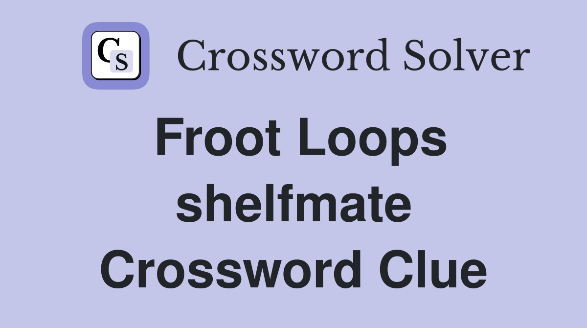 Froot Loops shelfmate Crossword Clue