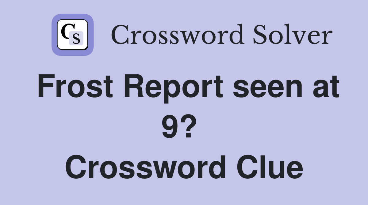 Frost Report seen at 9?  Crossword Clue