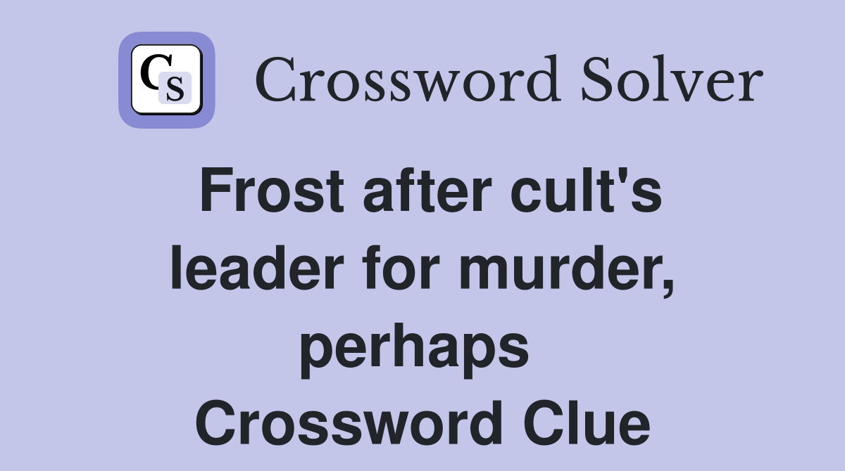 Frost after cult's leader for murder, perhaps  Crossword Clue
