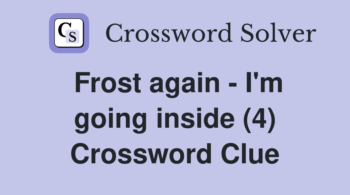 Frost again - I'm going inside (4) Crossword Clue