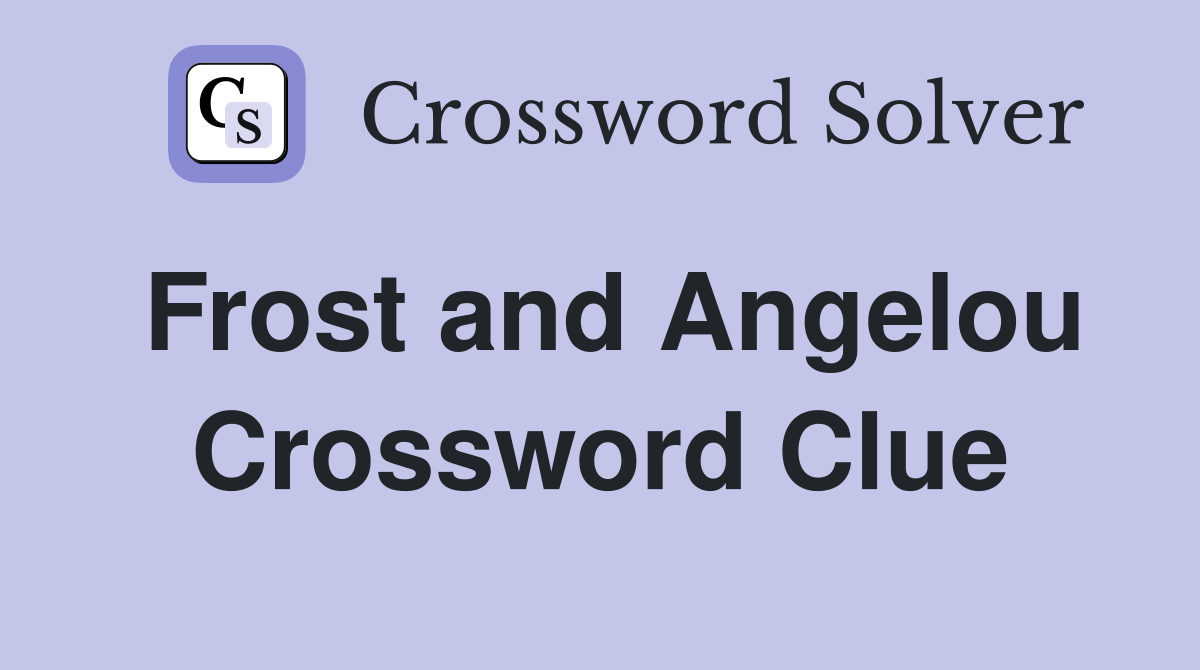 Frost and Angelou Crossword Clue