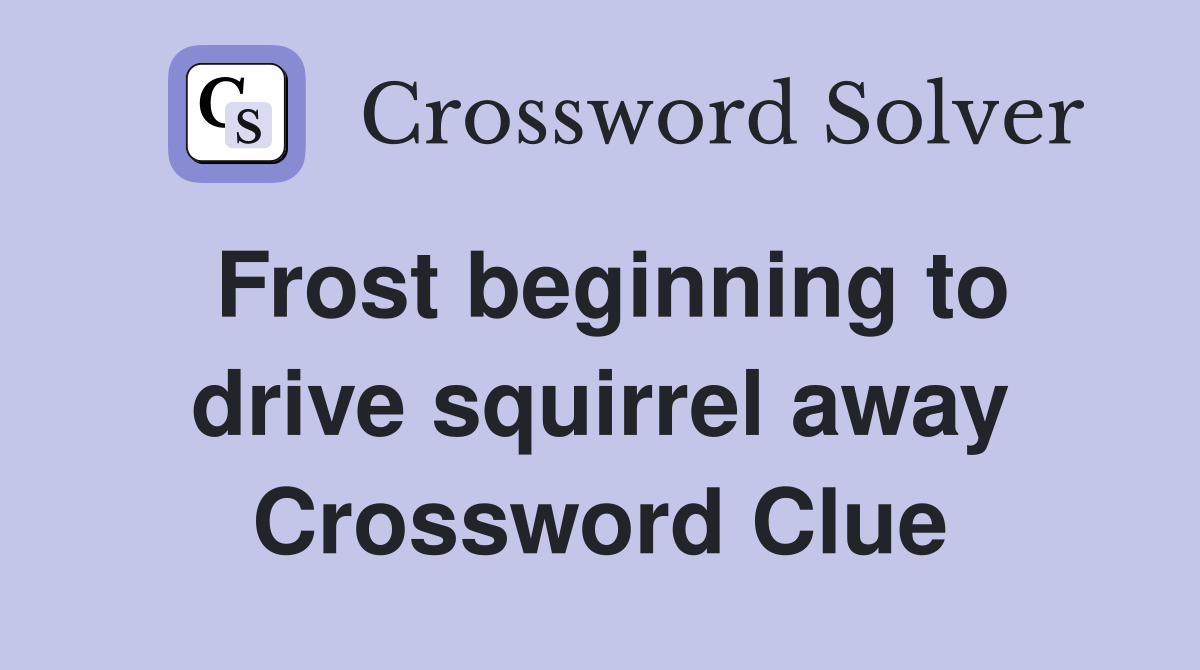 Frost beginning to drive squirrel away Crossword Clue