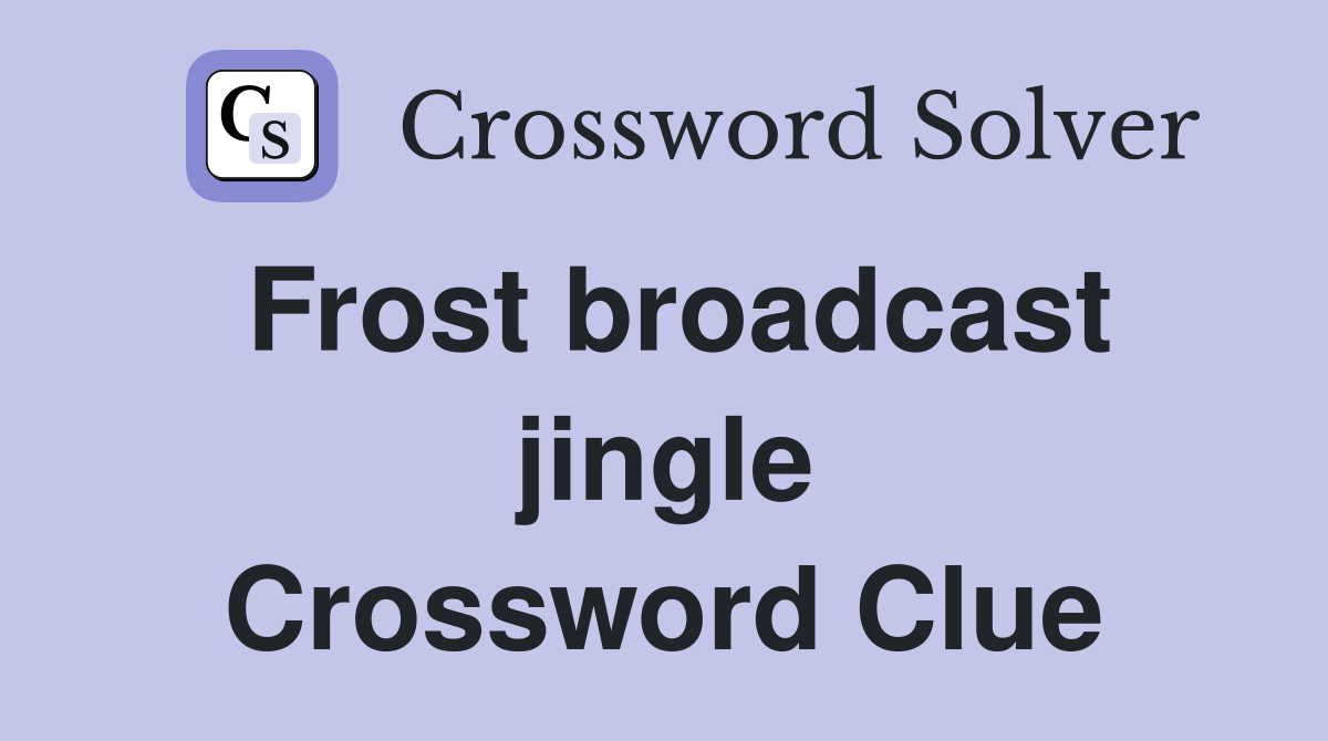Frost broadcast jingle Crossword Clue