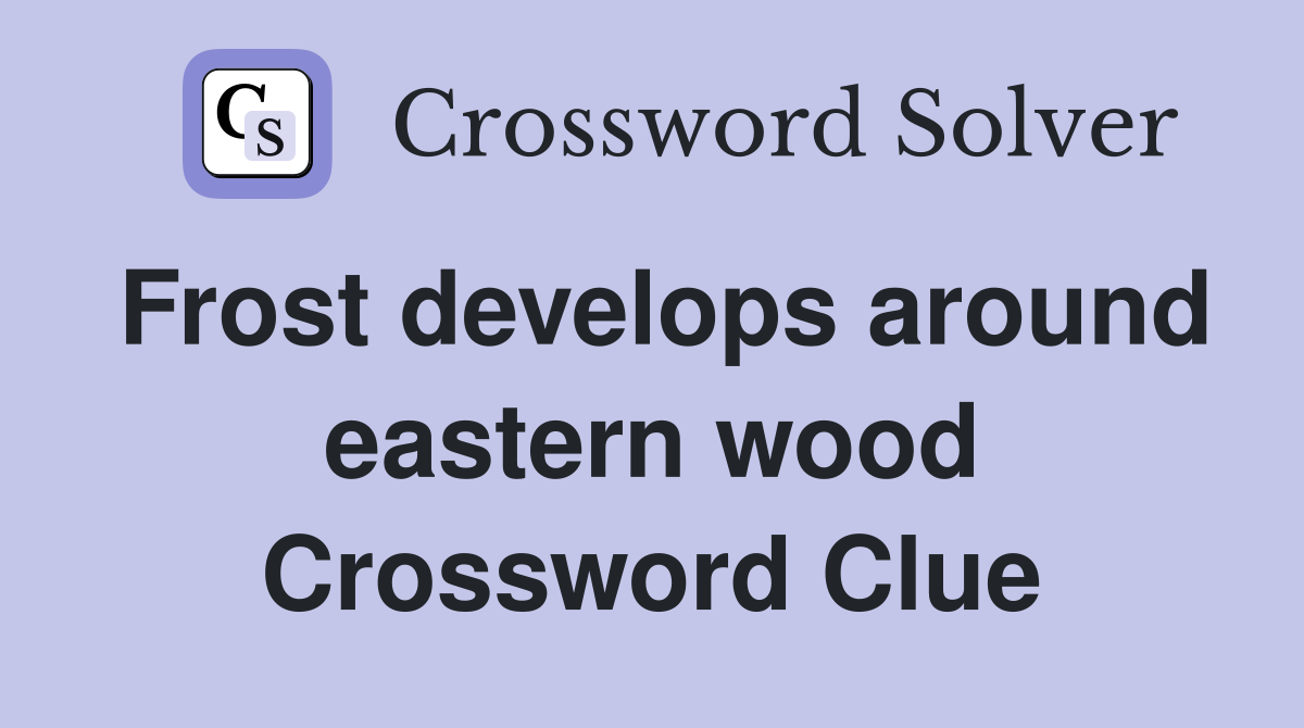 Frost develops around eastern wood Crossword Clue