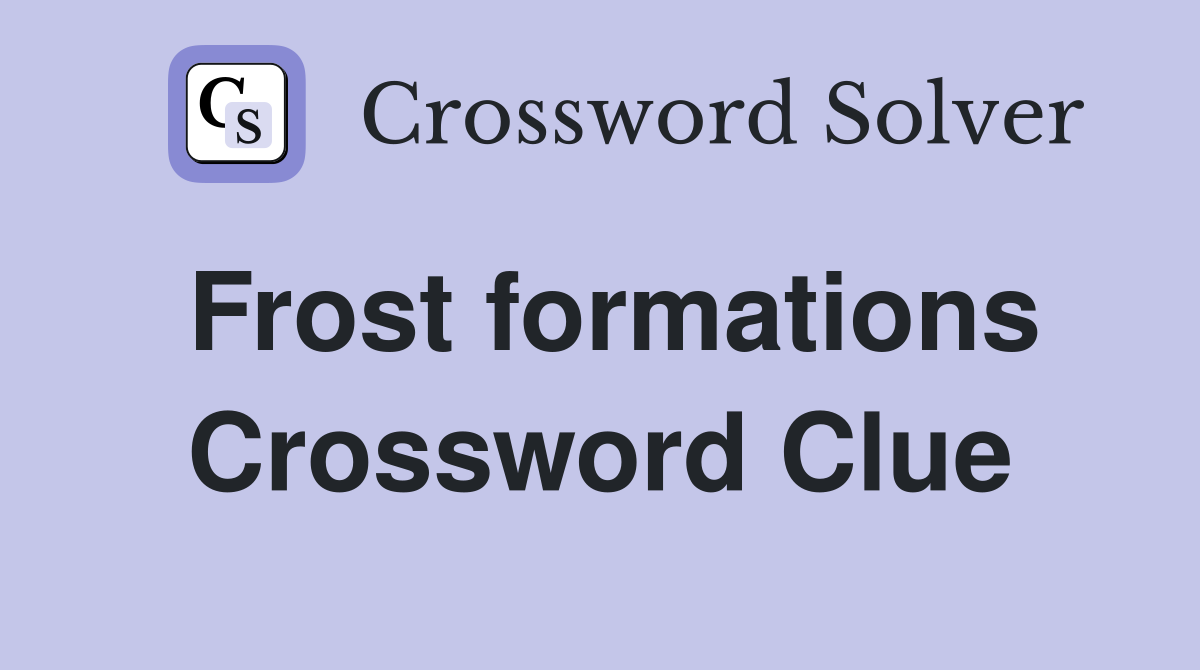 Frost formations Crossword Clue