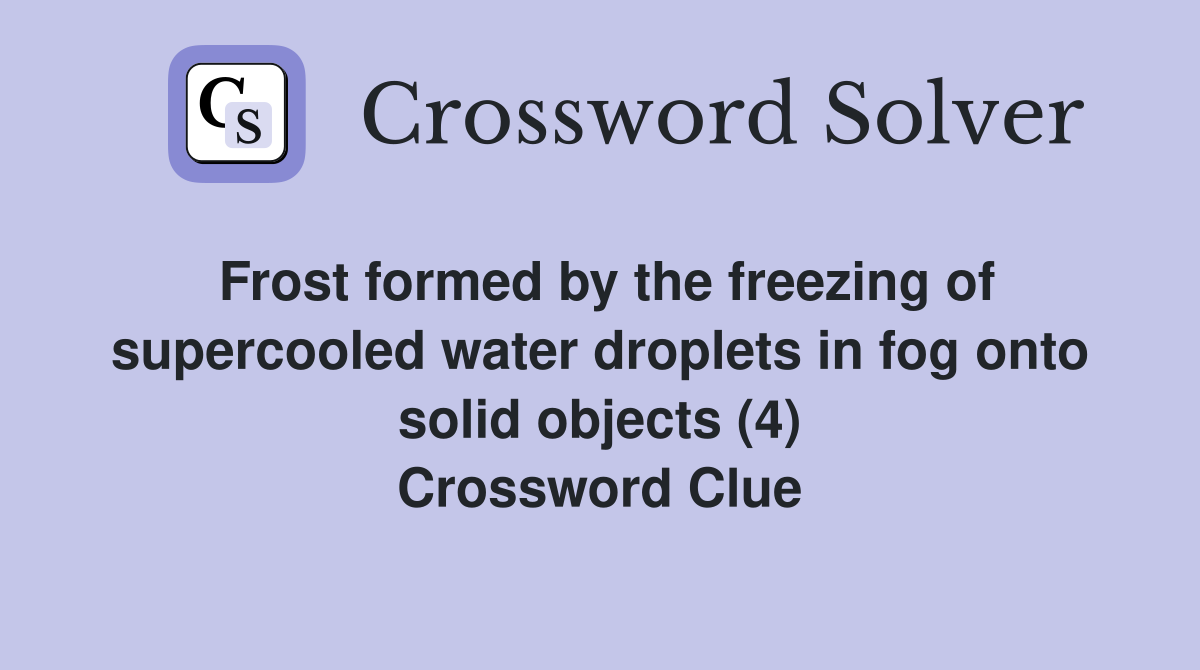 Frost formed by the freezing of supercooled water droplets in fog onto solid objects (4) Crossword Clue