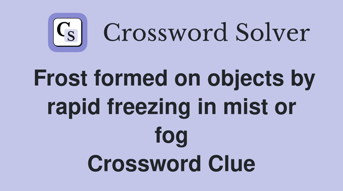 Frost formed on objects by rapid freezing in mist or fog Crossword Clue