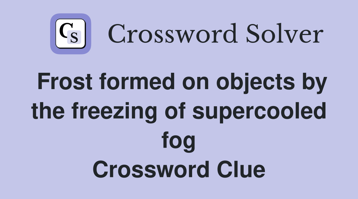 Frost formed on objects by the freezing of supercooled fog Crossword Clue