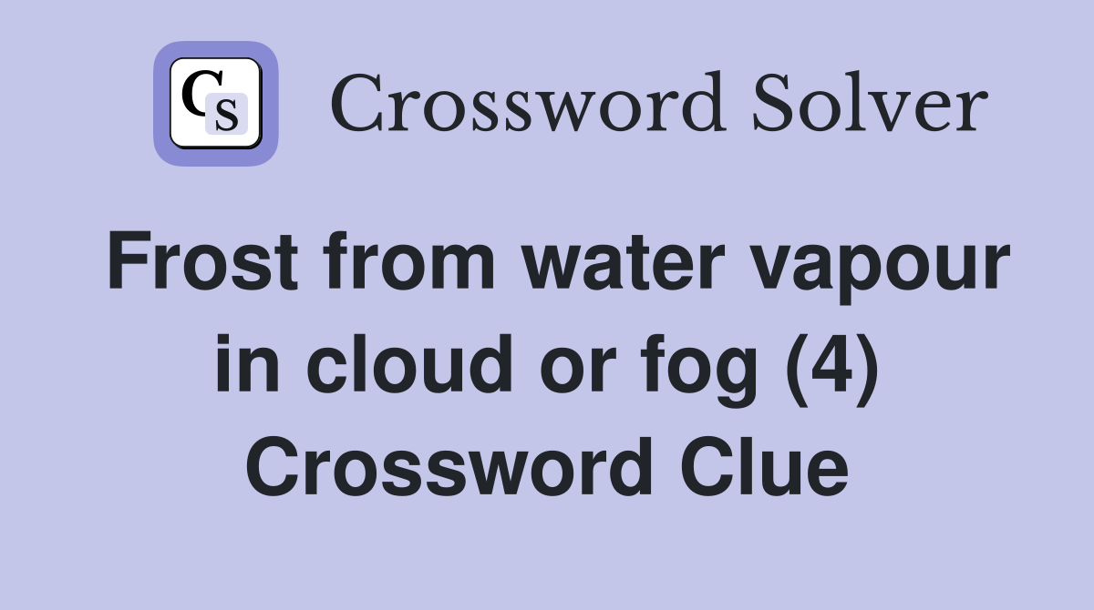 Frost from water vapour in cloud or fog (4) Crossword Clue