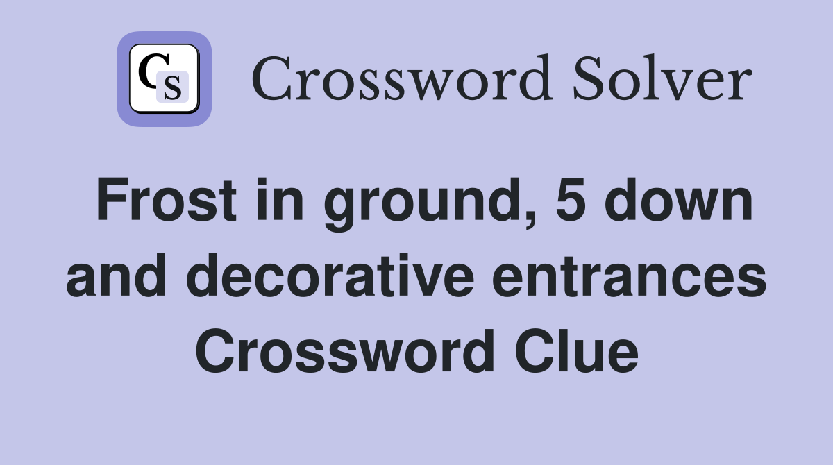 Frost in ground, 5 down and decorative entrances Crossword Clue