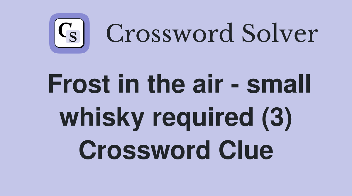 Frost in the air - small whisky required (3) Crossword Clue