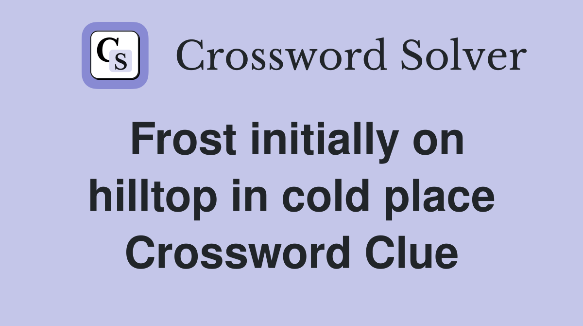 Frost initially on hilltop in cold place Crossword Clue