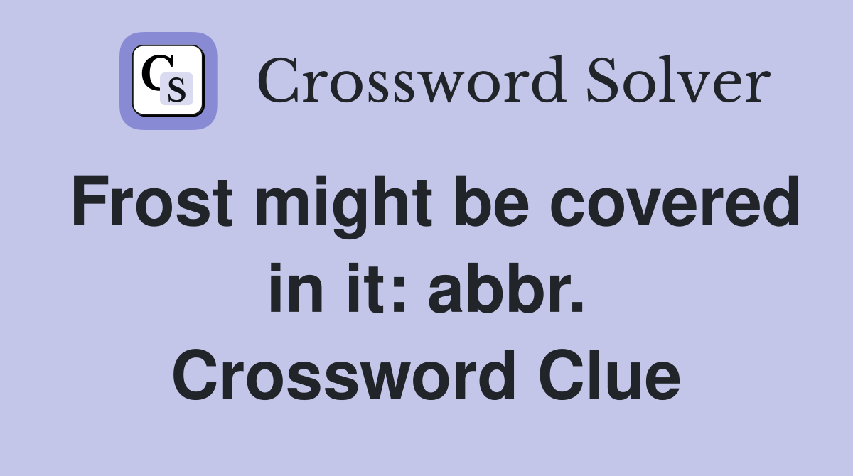 Frost might be covered in it: abbr. Crossword Clue