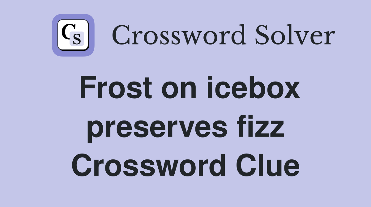 Frost on icebox preserves fizz Crossword Clue