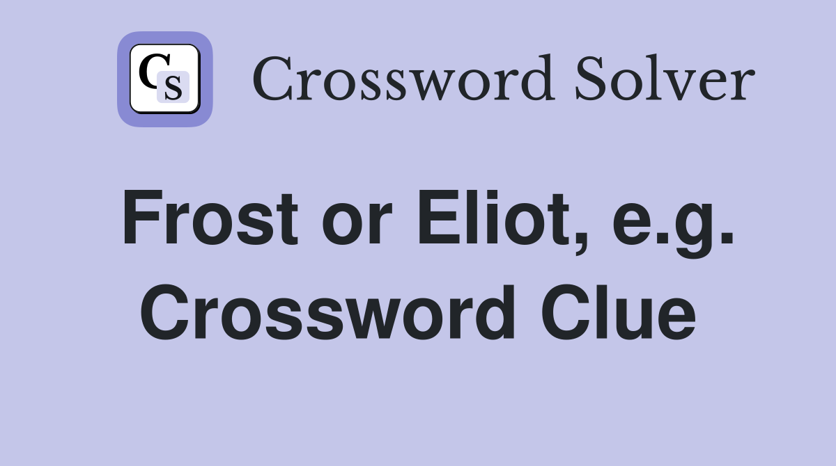 Frost or Eliot, e.g. Crossword Clue
