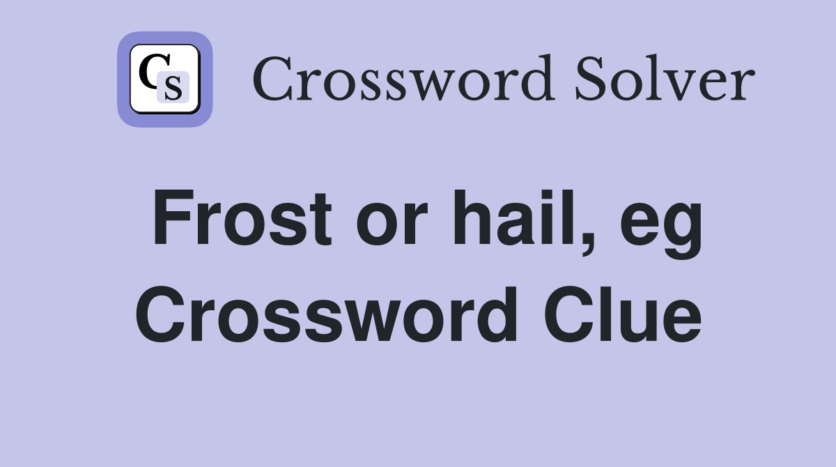 Frost or hail, eg Crossword Clue