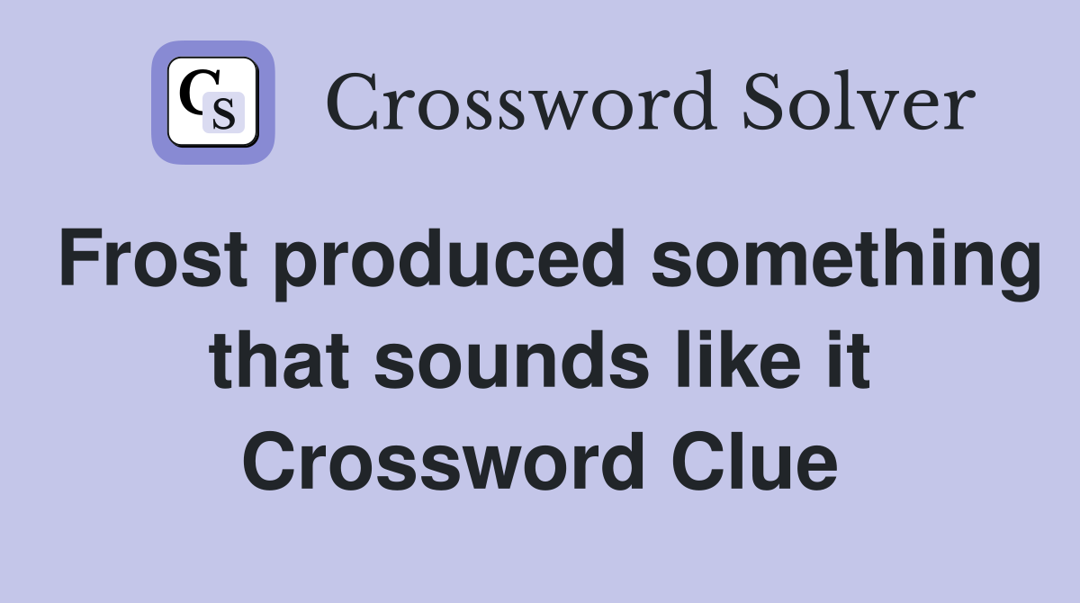 Frost produced something that sounds like it Crossword Clue