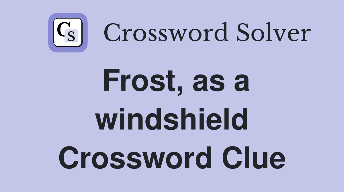 Frost, as a windshield Crossword Clue