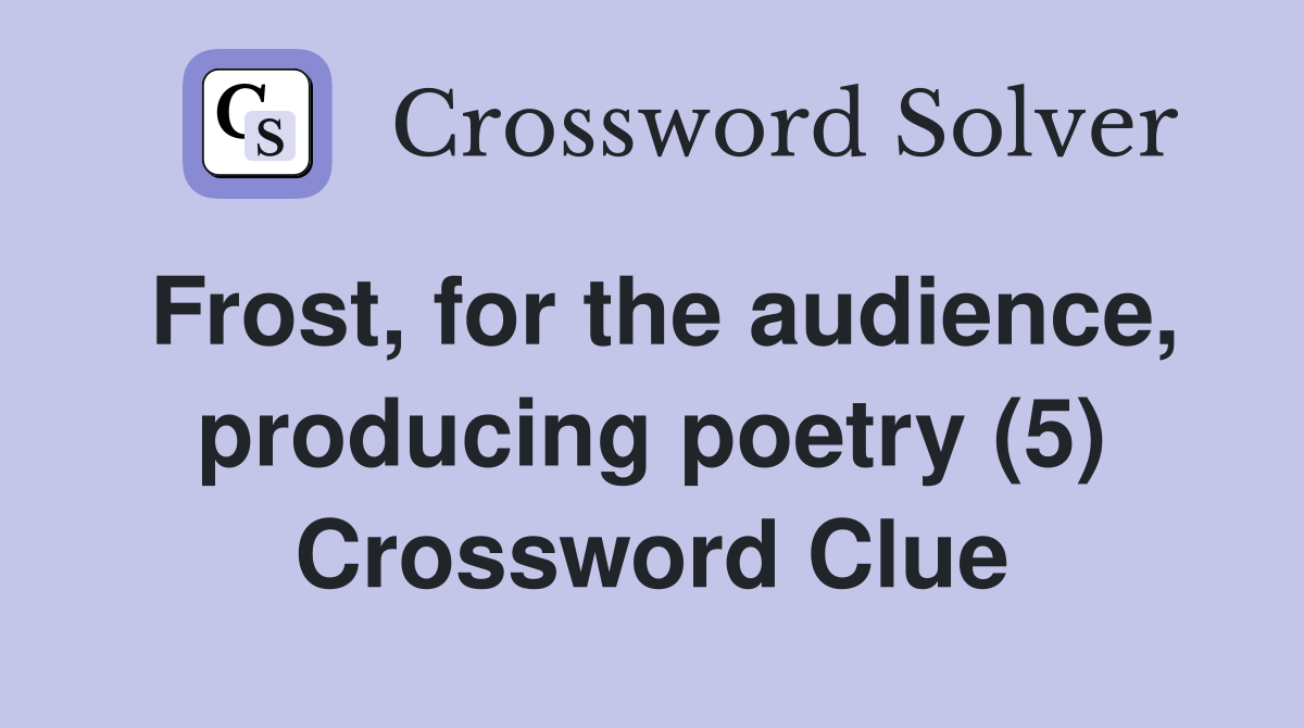 Frost, for the audience, producing poetry (5) Crossword Clue