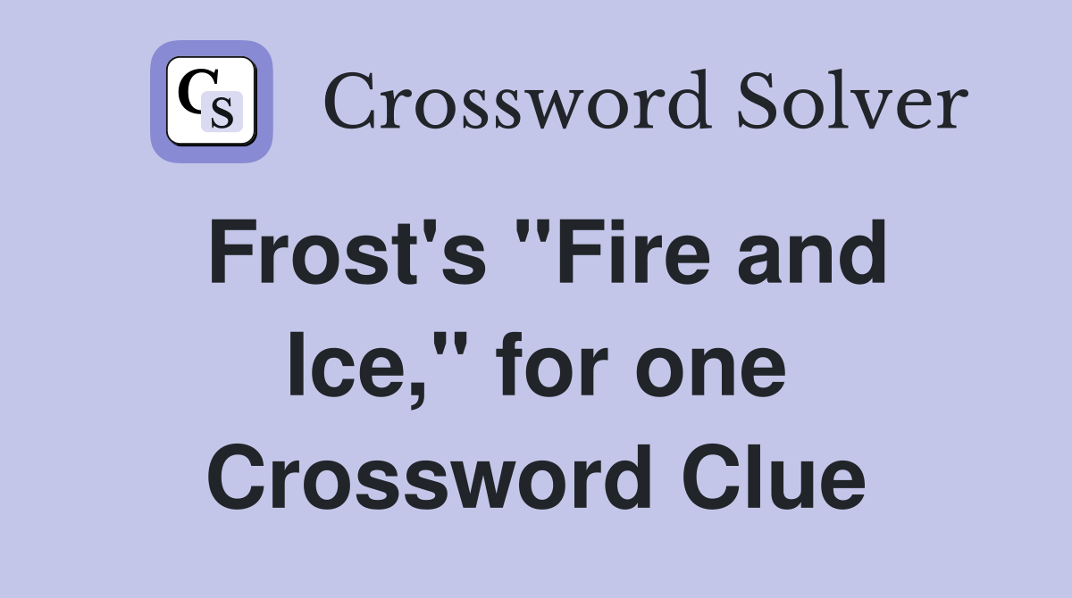 Frost's "Fire and Ice," for one Crossword Clue