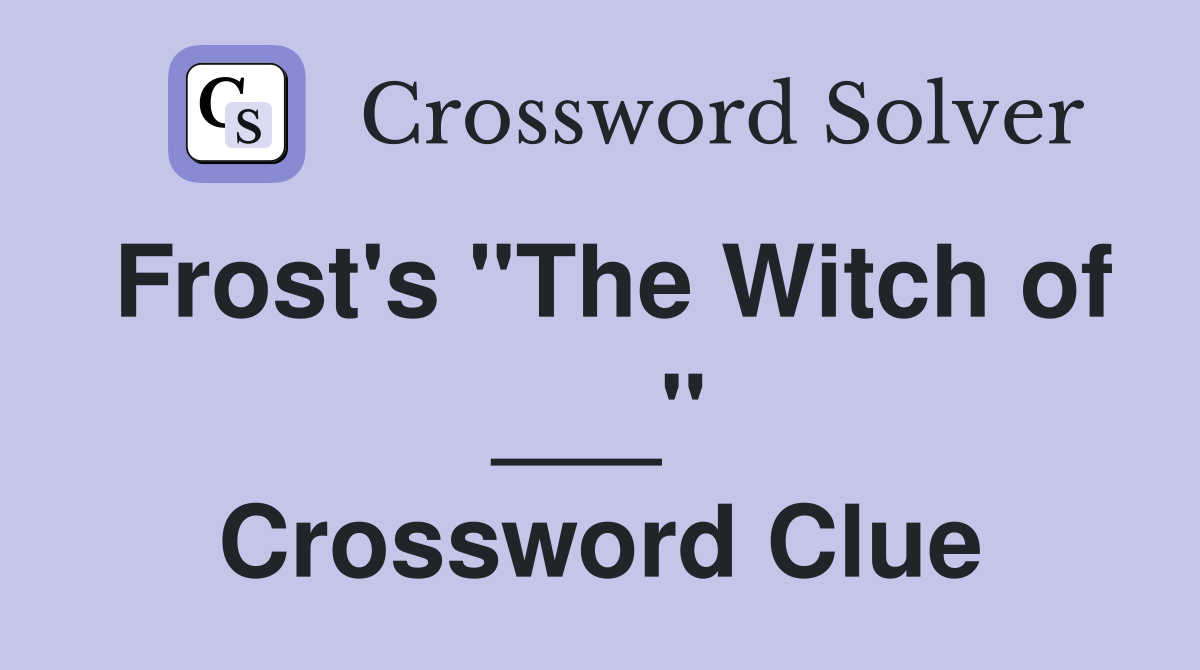 Frost's "The Witch of ___" Crossword Clue