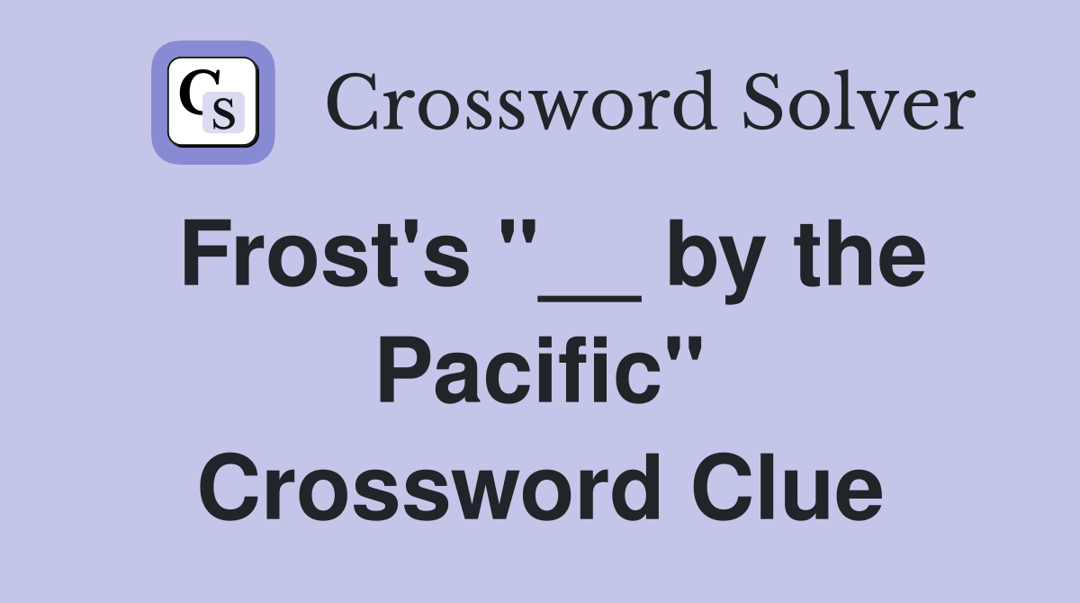 Frost's "__ by the Pacific" Crossword Clue