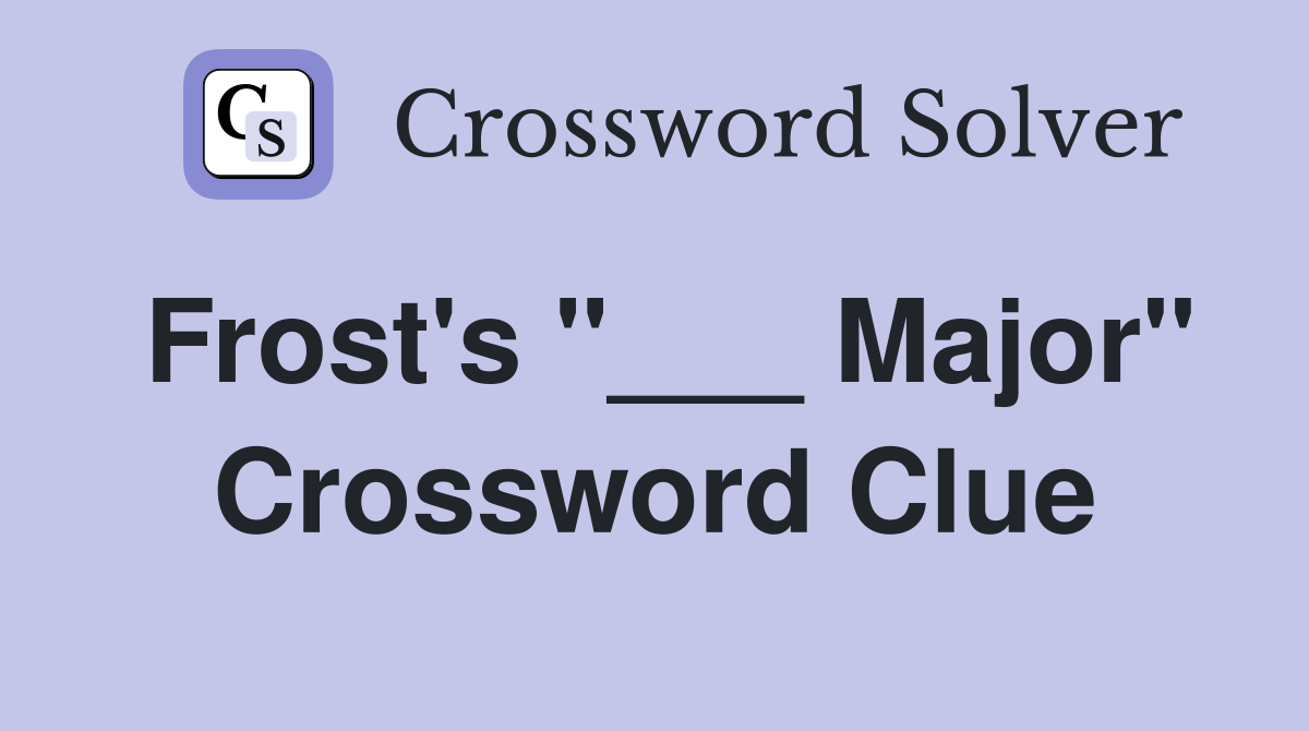 Frost's "___ Major" Crossword Clue