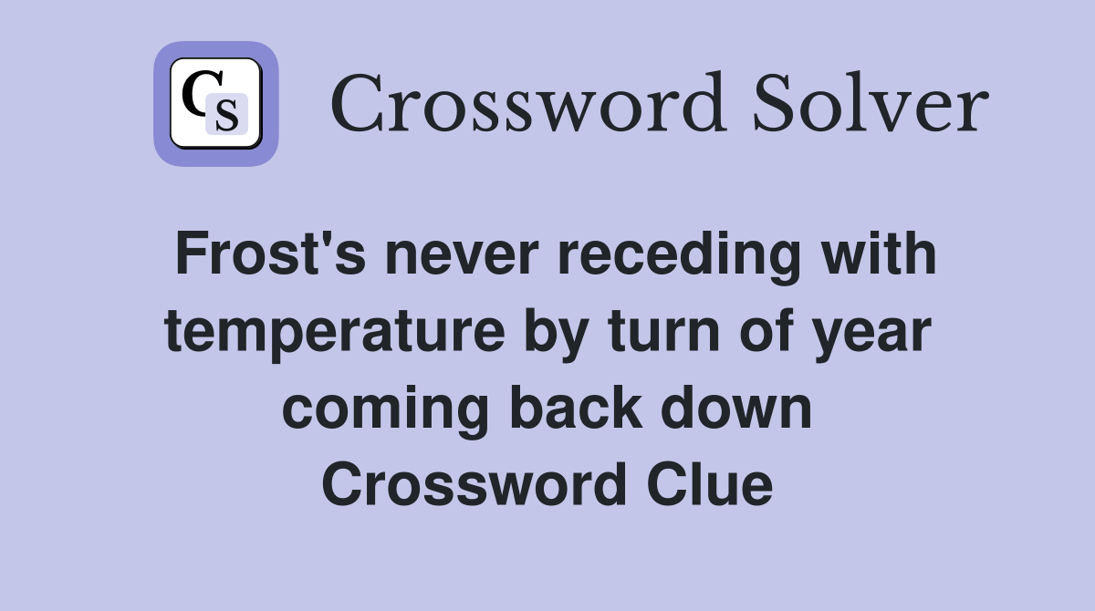 Frost's never receding with temperature by turn of year coming back down Crossword Clue