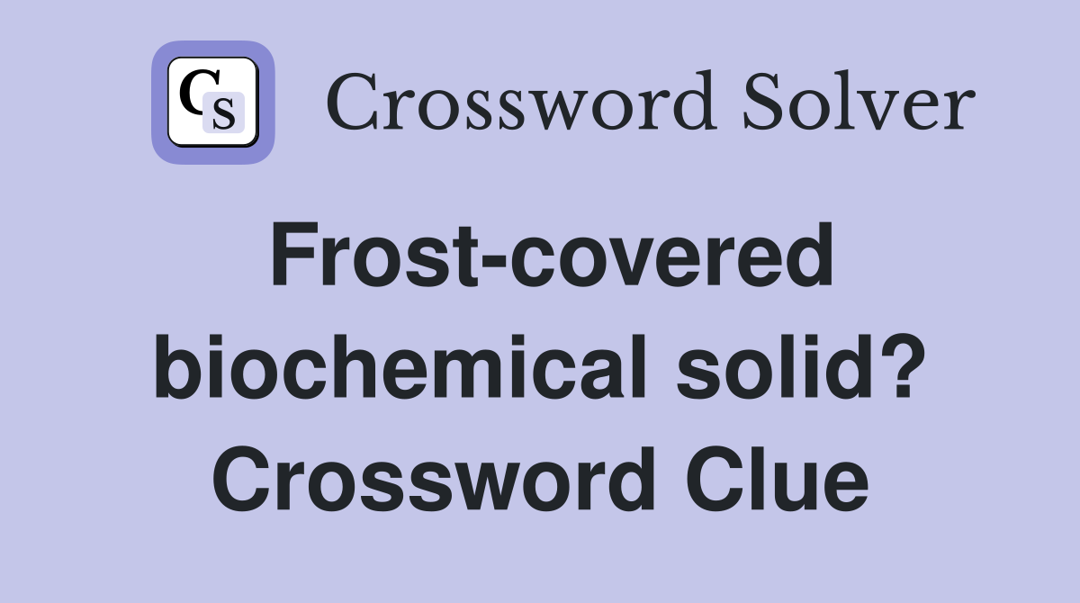 Frost-covered biochemical solid? Crossword Clue