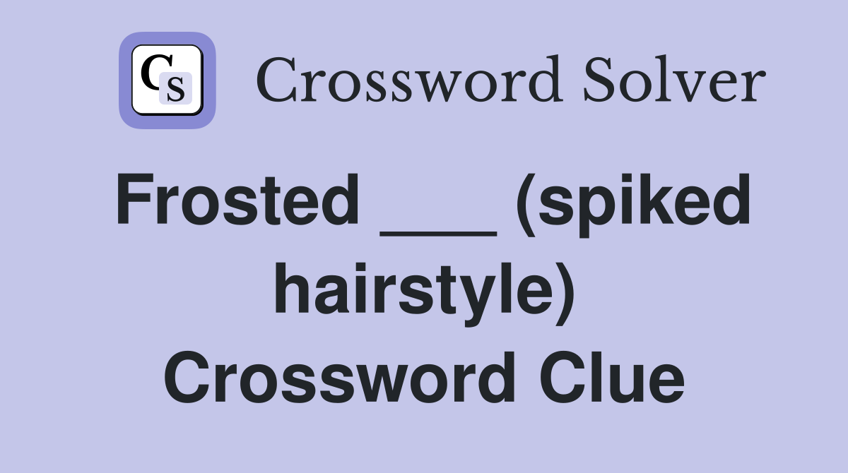 Frosted ___ (spiked hairstyle) Crossword Clue