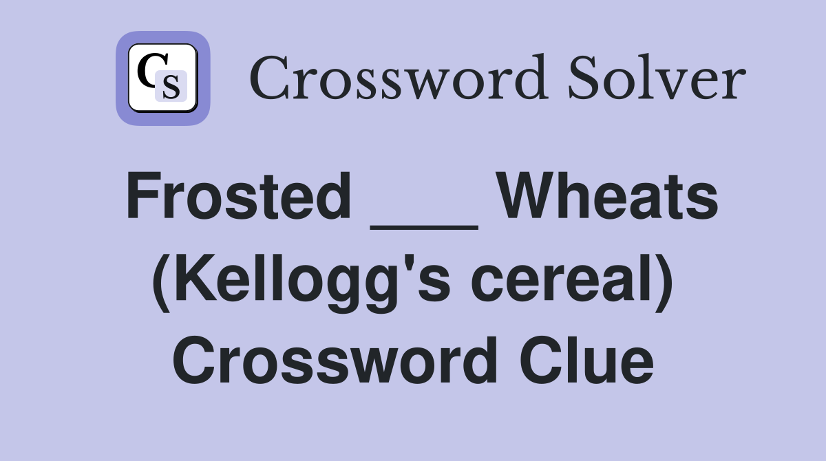 Frosted ___ Wheats (Kellogg's cereal) Crossword Clue