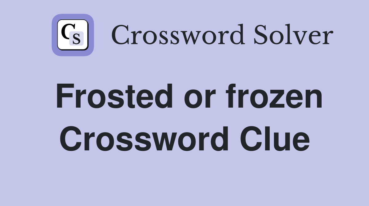 Frosted or frozen Crossword Clue