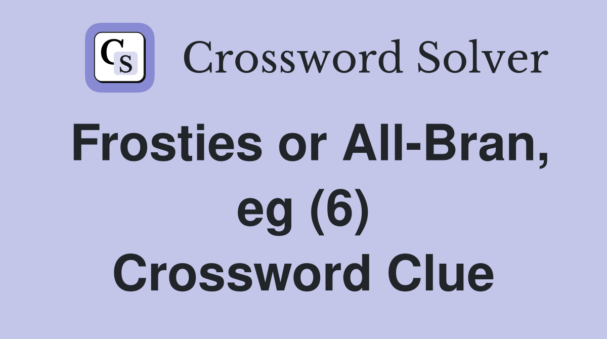 Frosties or All-Bran, eg (6) Crossword Clue