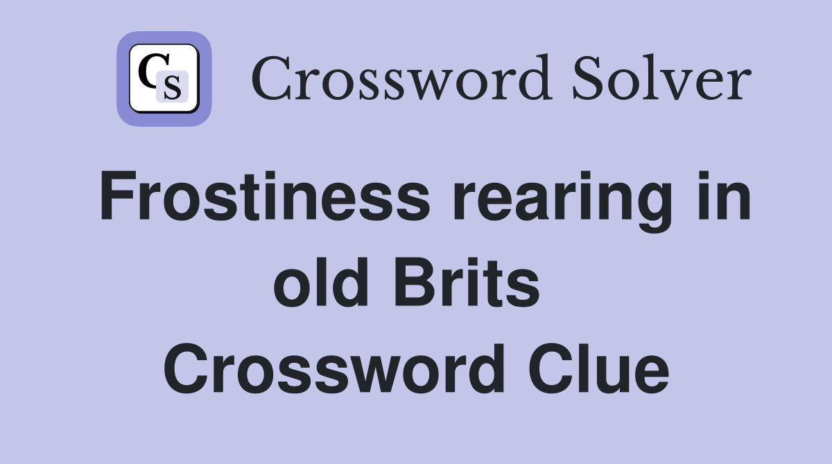 Frostiness rearing in old Brits  Crossword Clue
