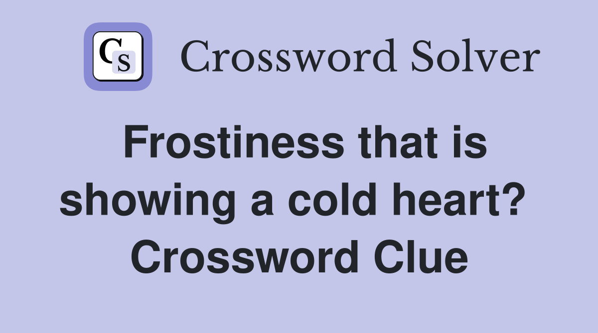 Frostiness that is showing a cold heart?  Crossword Clue