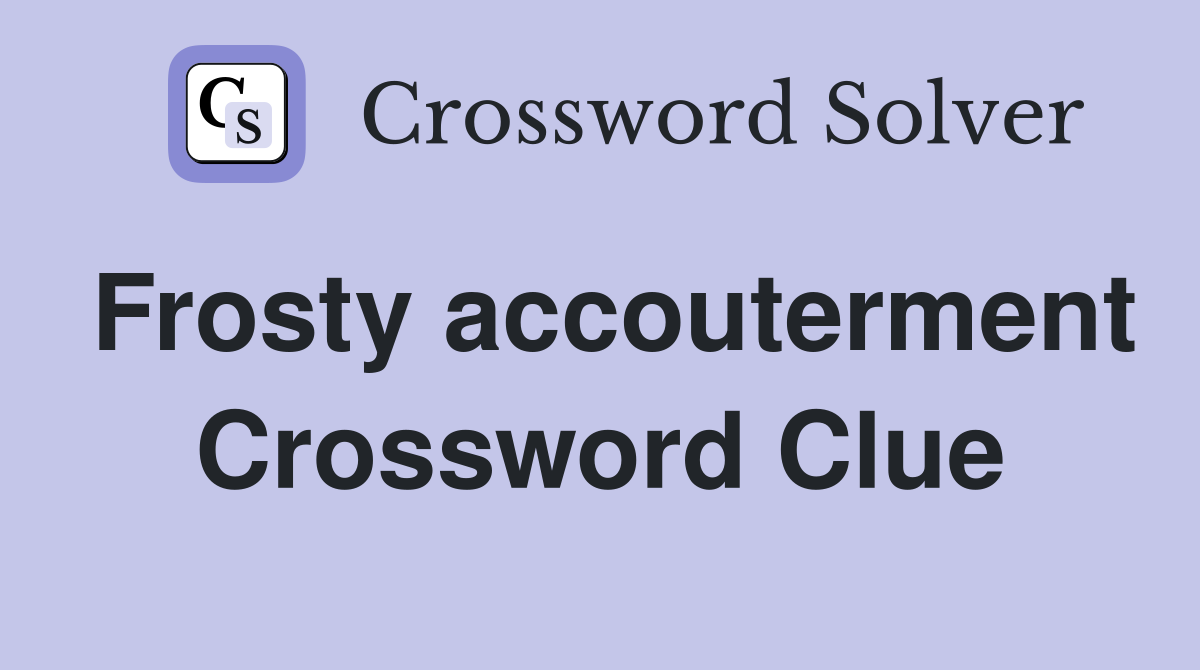 Frosty accouterment Crossword Clue