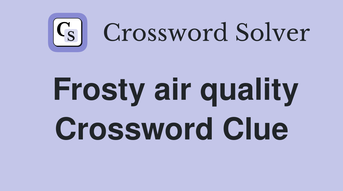 Frosty air quality Crossword Clue
