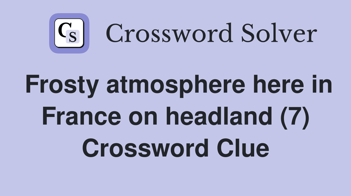Frosty atmosphere here in France on headland (7) Crossword Clue