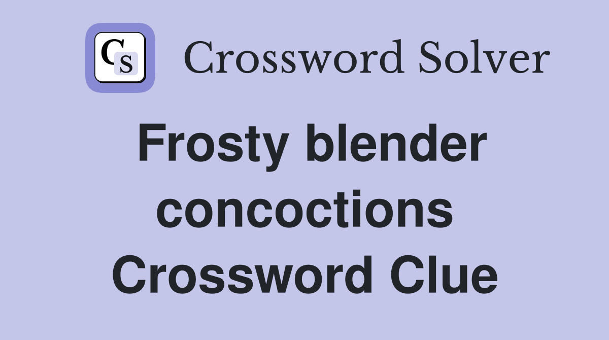 Frosty blender concoctions Crossword Clue