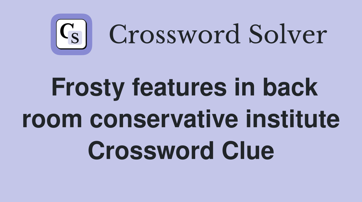 Frosty features in back room conservative institute Crossword Clue