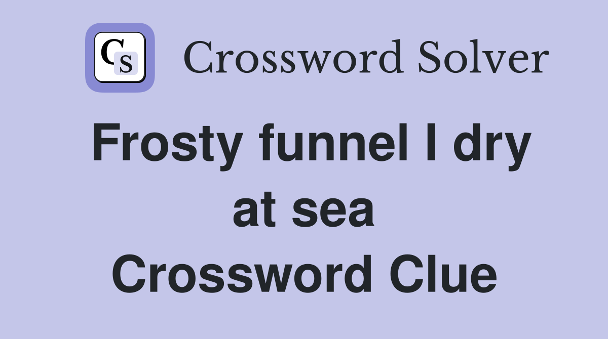 Frosty funnel I dry at sea Crossword Clue