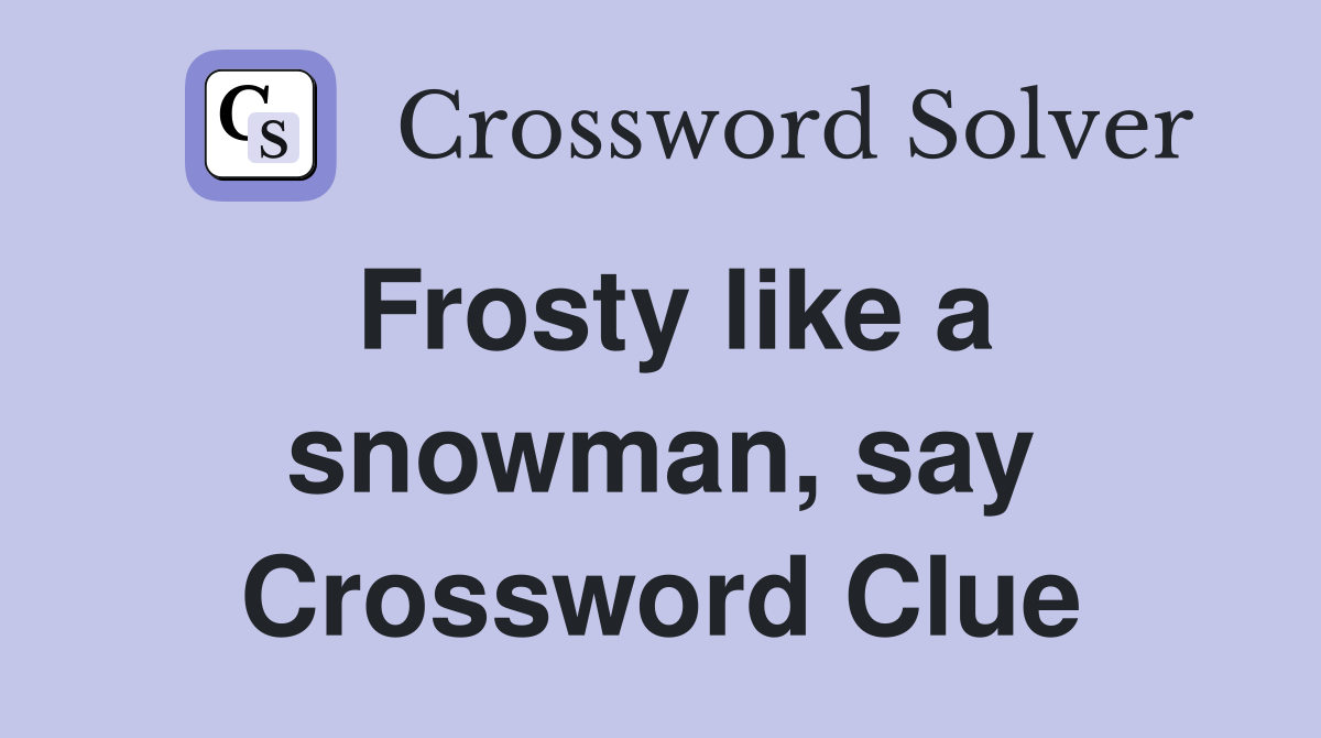 Frosty like a snowman, say Crossword Clue