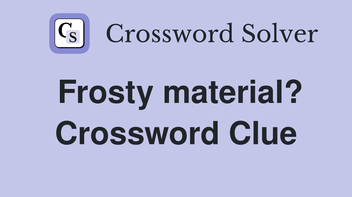 Frosty material? Crossword Clue