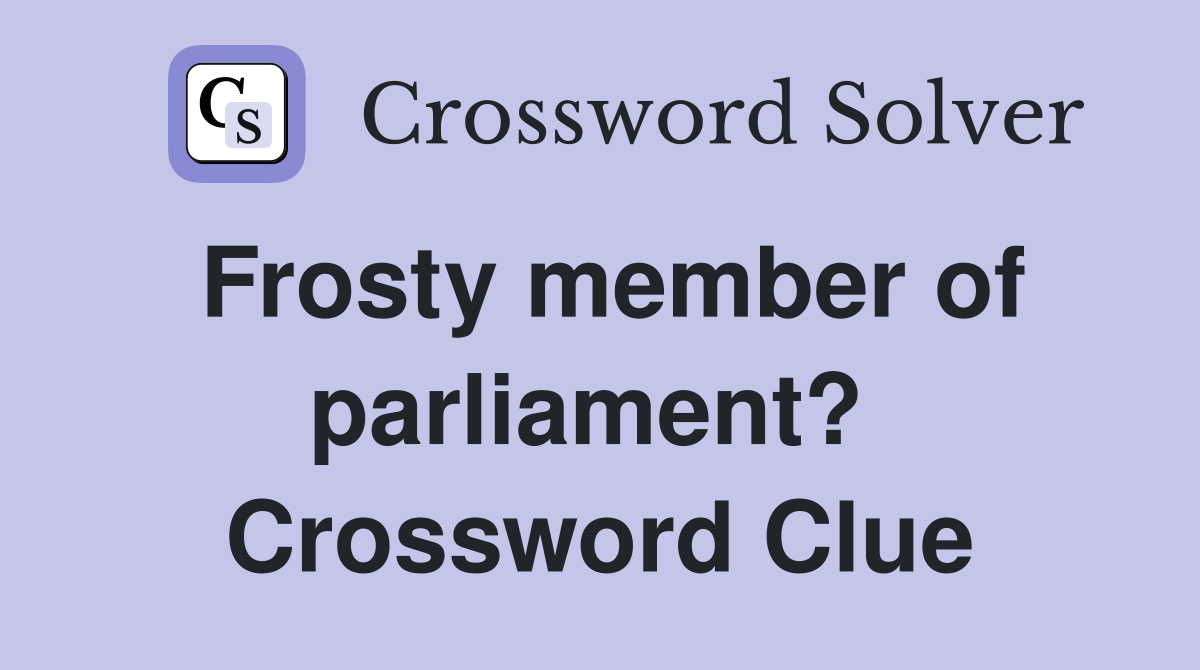 Frosty member of parliament?  Crossword Clue