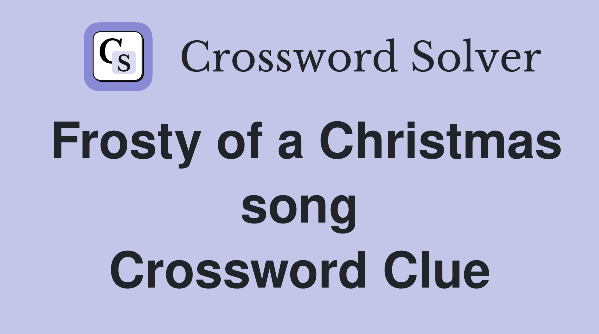 Frosty of a Christmas song Crossword Clue
