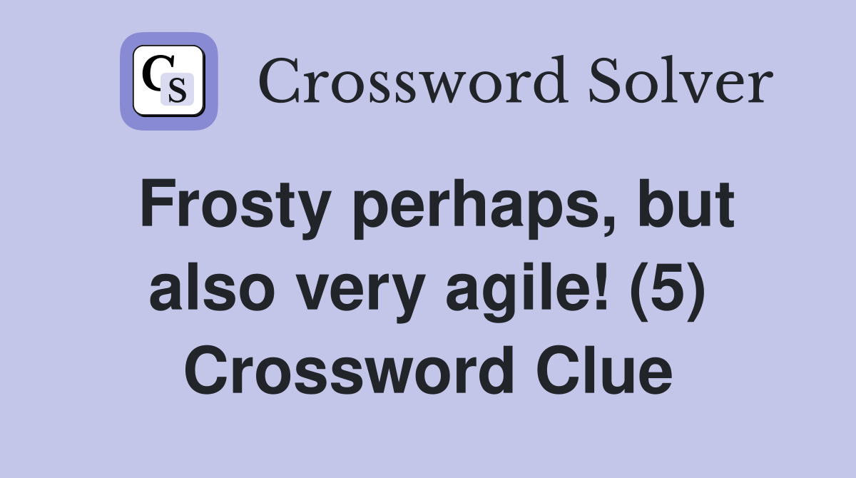 Frosty perhaps, but also very agile! (5) Crossword Clue
