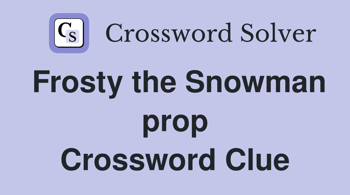 Frosty the Snowman prop Crossword Clue