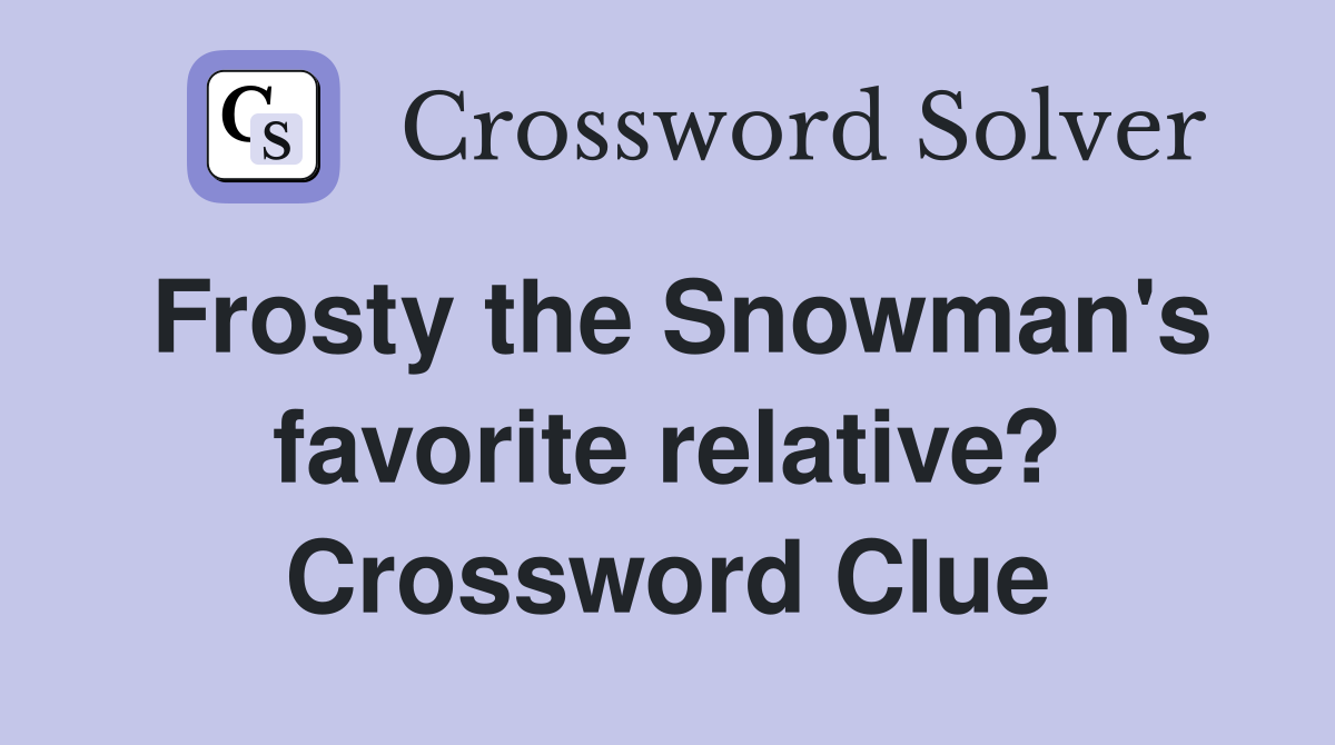 Frosty the Snowman's favorite relative? Crossword Clue
